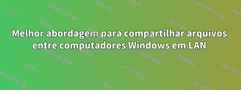 Melhor abordagem para compartilhar arquivos entre computadores Windows em LAN