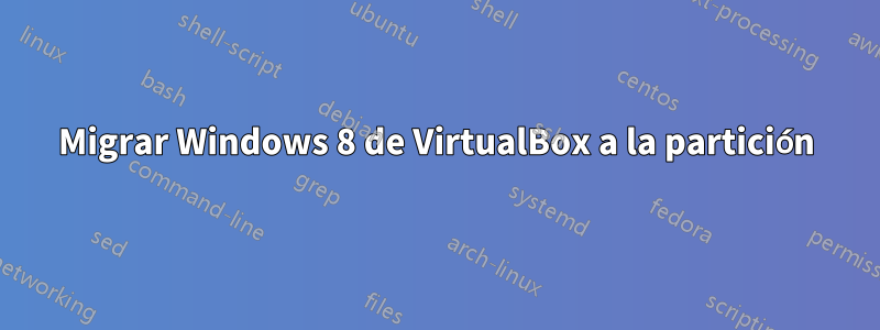 Migrar Windows 8 de VirtualBox a la partición