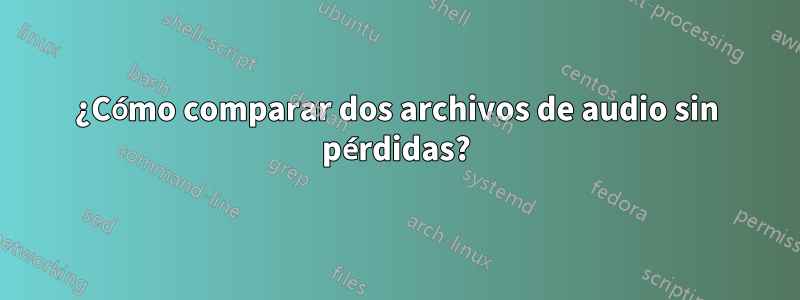 ¿Cómo comparar dos archivos de audio sin pérdidas?