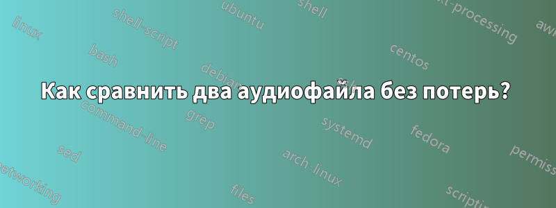 Как сравнить два аудиофайла без потерь?