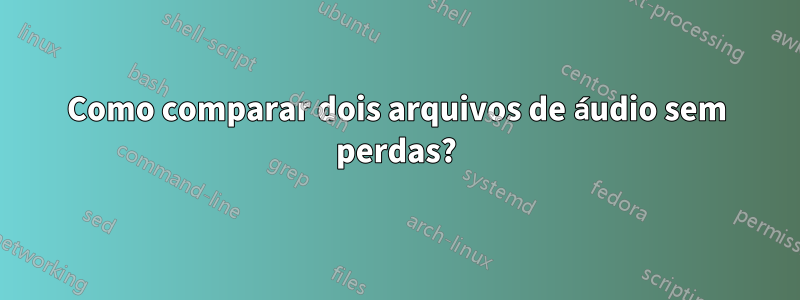 Como comparar dois arquivos de áudio sem perdas?