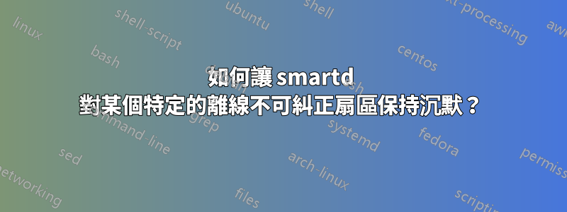 如何讓 smartd 對某個特定的離線不可糾正扇區保持沉默？