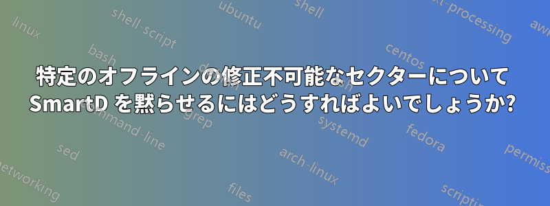 特定のオフラインの修正不可能なセクターについて SmartD を黙らせるにはどうすればよいでしょうか?