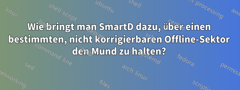 Wie bringt man SmartD dazu, über einen bestimmten, nicht korrigierbaren Offline-Sektor den Mund zu halten?