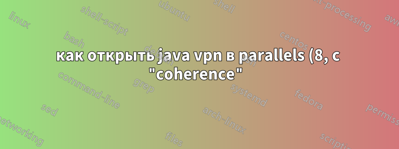как открыть java vpn в parallels (8, с "coherence") под mac