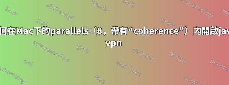 如何在Mac下的parallels（8，帶有“coherence”）內開啟java vpn