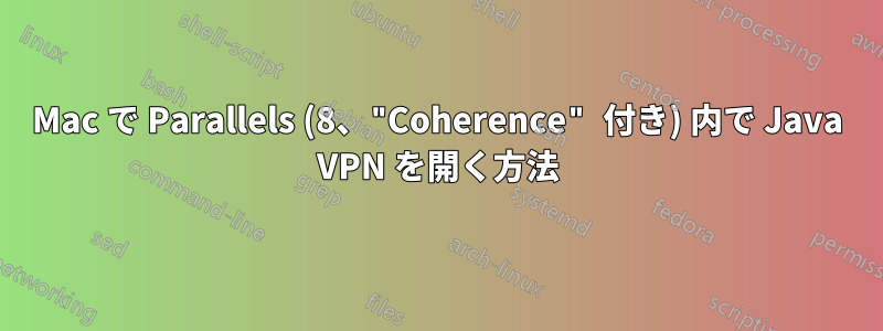 Mac で Parallels (8、"Coherence" 付き) 内で Java VPN を開く方法