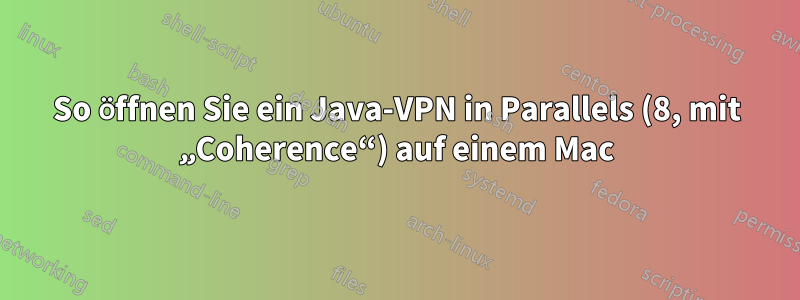 So öffnen Sie ein Java-VPN in Parallels (8, mit „Coherence“) auf einem Mac