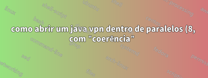 como abrir um java vpn dentro de paralelos (8, com "coerência") em um mac