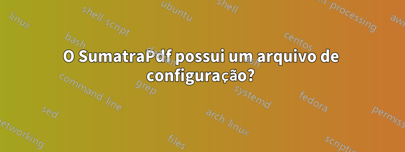 O SumatraPdf possui um arquivo de configuração?