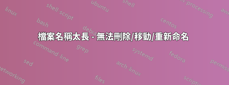 檔案名稱太長 - 無法刪除/移動/重新命名