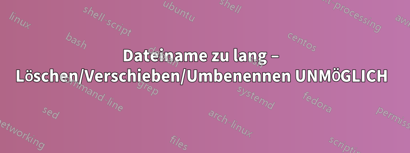 Dateiname zu lang – Löschen/Verschieben/Umbenennen UNMÖGLICH 