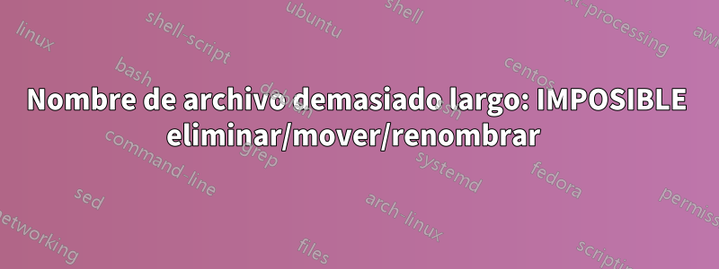 Nombre de archivo demasiado largo: IMPOSIBLE eliminar/mover/renombrar 