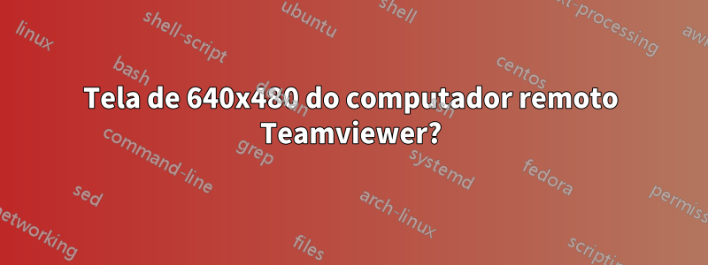 Tela de 640x480 do computador remoto Teamviewer?