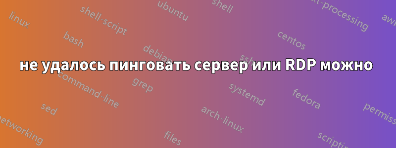 не удалось пинговать сервер или RDP можно