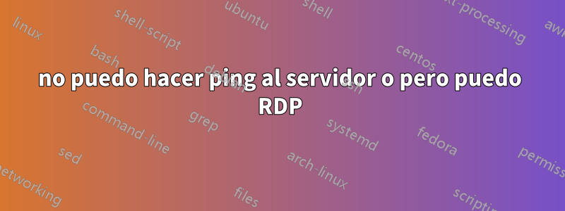 no puedo hacer ping al servidor o pero puedo RDP