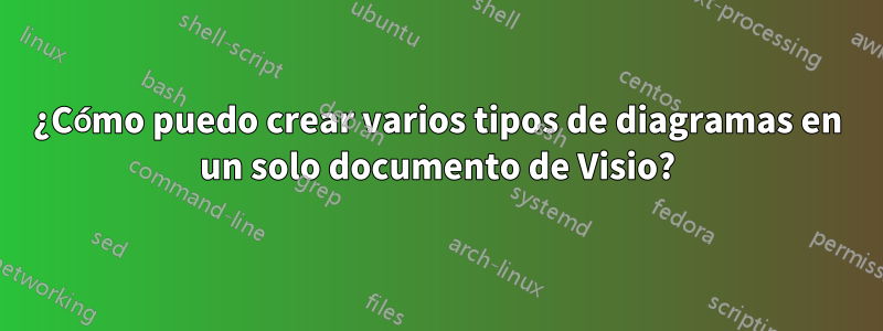 ¿Cómo puedo crear varios tipos de diagramas en un solo documento de Visio?