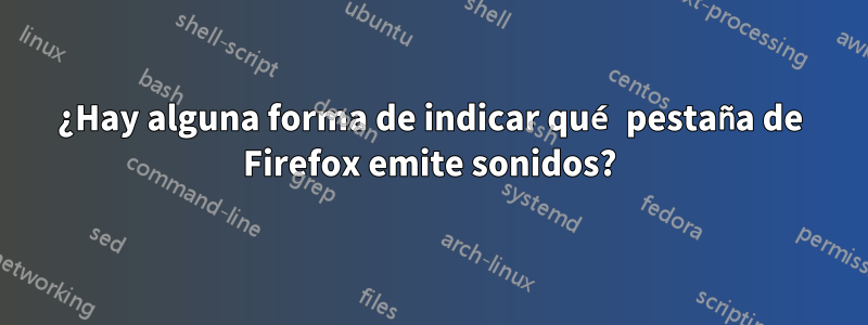 ¿Hay alguna forma de indicar qué pestaña de Firefox emite sonidos?