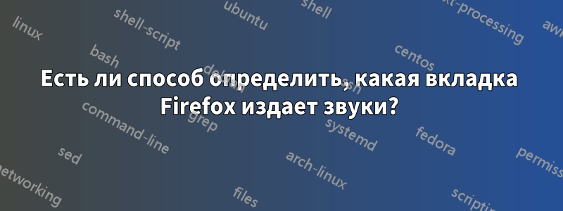 Есть ли способ определить, какая вкладка Firefox издает звуки?