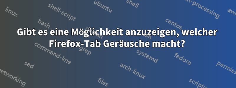 Gibt es eine Möglichkeit anzuzeigen, welcher Firefox-Tab Geräusche macht?