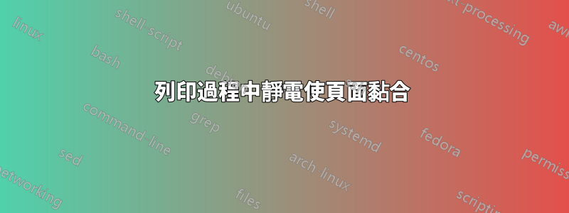 列印過程中靜電使頁面黏合