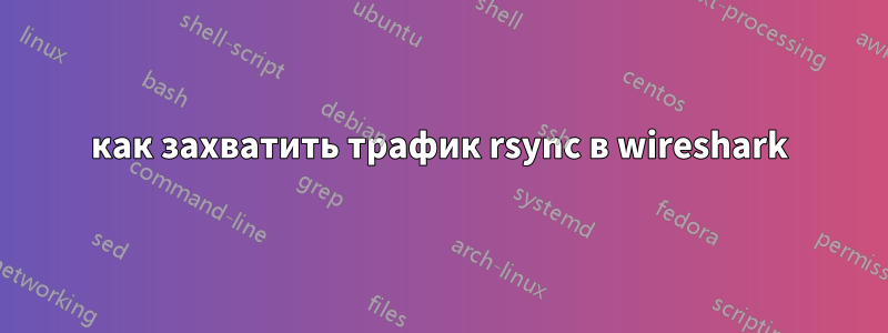 как захватить трафик rsync в wireshark