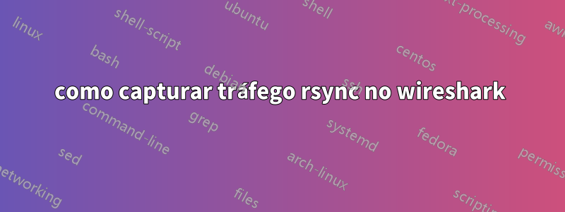 como capturar tráfego rsync no wireshark