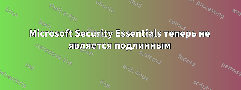 Microsoft Security Essentials теперь не является подлинным