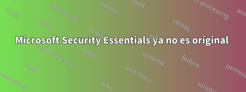 Microsoft Security Essentials ya no es original