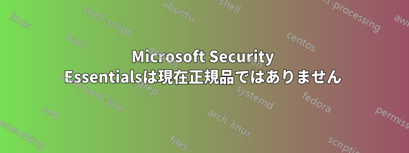 Microsoft Security Essentialsは現在正規品ではありません