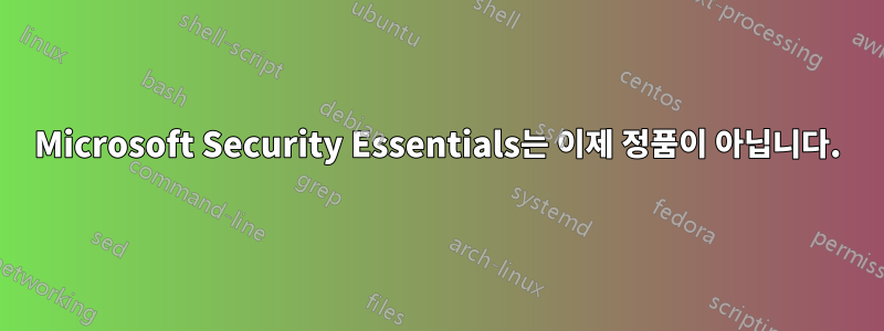 Microsoft Security Essentials는 이제 정품이 아닙니다.