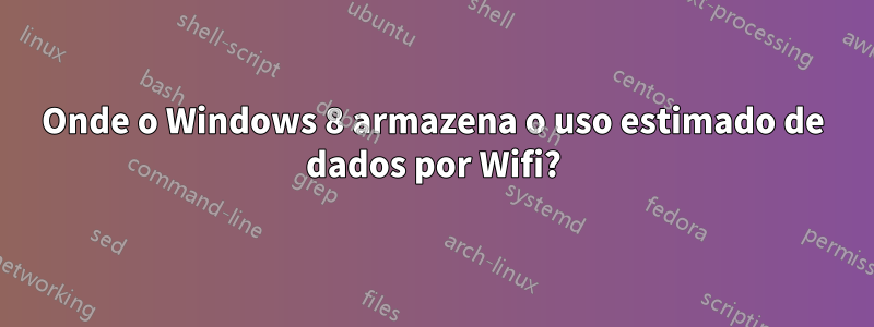 Onde o Windows 8 armazena o uso estimado de dados por Wifi?