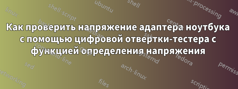 Как проверить напряжение адаптера ноутбука с помощью цифровой отвертки-тестера с функцией определения напряжения