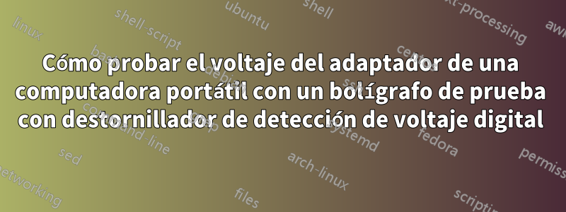 Cómo probar el voltaje del adaptador de una computadora portátil con un bolígrafo de prueba con destornillador de detección de voltaje digital