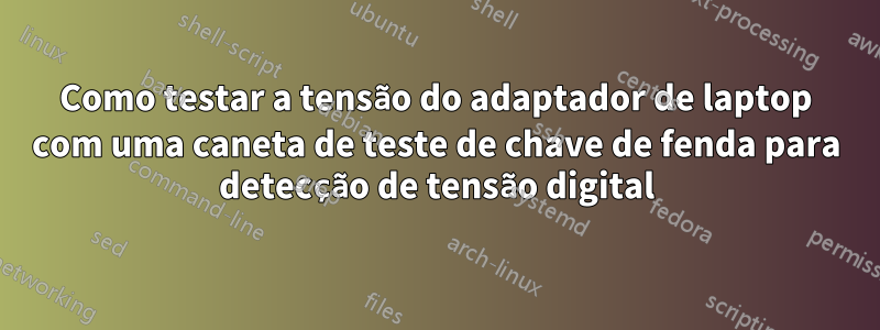 Como testar a tensão do adaptador de laptop com uma caneta de teste de chave de fenda para detecção de tensão digital