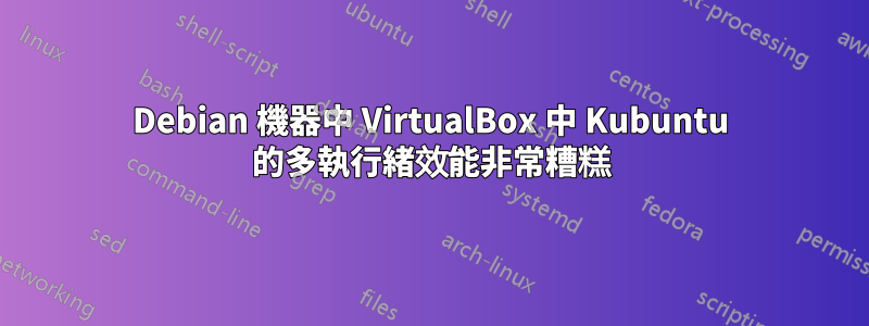 Debian 機器中 VirtualBox 中 Kubuntu 的多執行緒效能非常糟糕