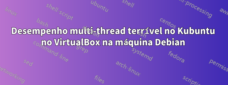 Desempenho multi-thread terrível no Kubuntu no VirtualBox na máquina Debian