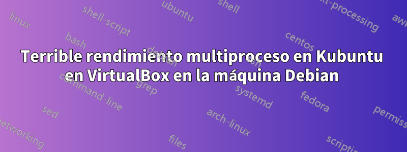 Terrible rendimiento multiproceso en Kubuntu en VirtualBox en la máquina Debian