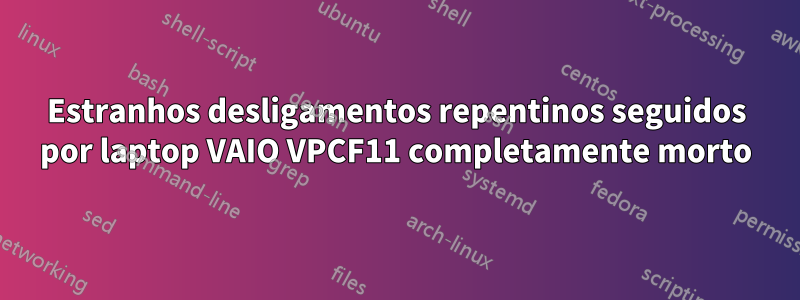 Estranhos desligamentos repentinos seguidos por laptop VAIO VPCF11 completamente morto