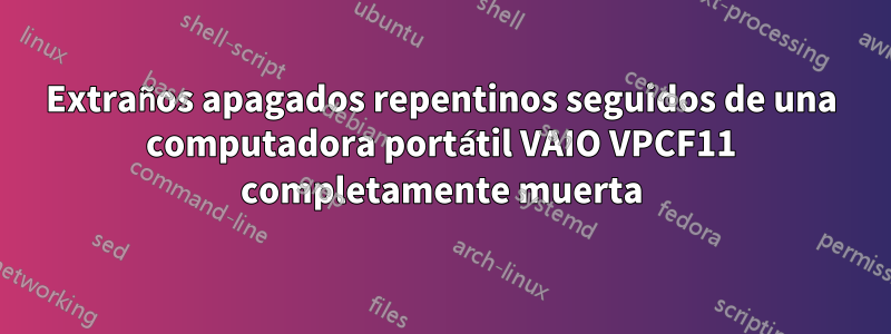 Extraños apagados repentinos seguidos de una computadora portátil VAIO VPCF11 completamente muerta