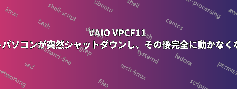 VAIO VPCF11 ノートパソコンが突然シャットダウンし、その後完全に動かなくなった