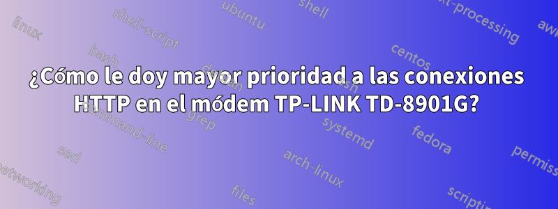 ¿Cómo le doy mayor prioridad a las conexiones HTTP en el módem TP-LINK TD-8901G?