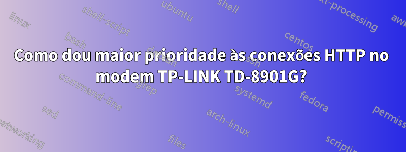 Como dou maior prioridade às conexões HTTP no modem TP-LINK TD-8901G?