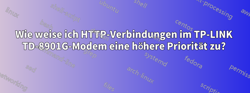 Wie weise ich HTTP-Verbindungen im TP-LINK TD-8901G-Modem eine höhere Priorität zu?