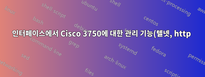 인터페이스에서 Cisco 3750에 대한 관리 기능(텔넷, http)을 비활성화하는 방법은 무엇입니까?