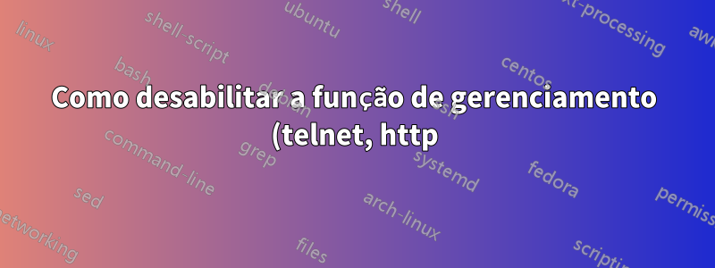 Como desabilitar a função de gerenciamento (telnet, http) para Cisco 3750 em Interfaces?