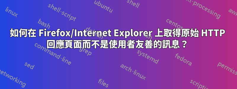 如何在 Firefox/Internet Explorer 上取得原始 HTTP 回應頁面而不是使用者友善的訊息？