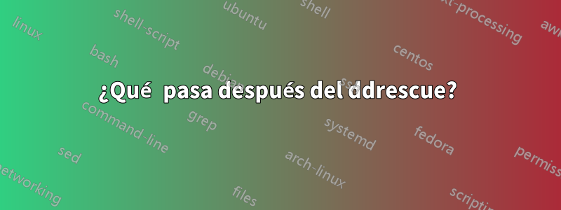 ¿Qué pasa después del ddrescue?