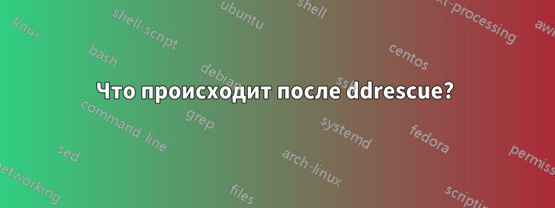 Что происходит после ddrescue?