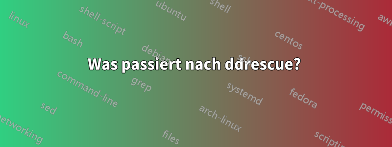 Was passiert nach ddrescue?